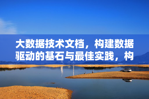 大数据技术文档，构建数据驱动的基石与最佳实践，构建数据驱动的基石，大数据技术文档最佳实践