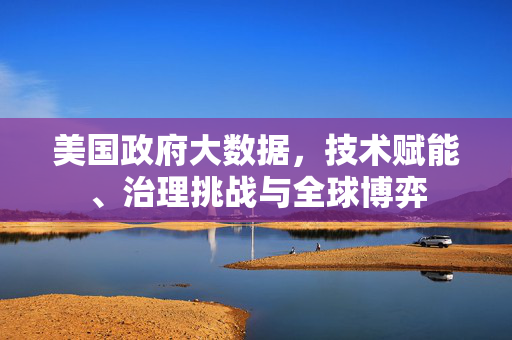 美国政府大数据，技术赋能、治理挑战与全球博弈