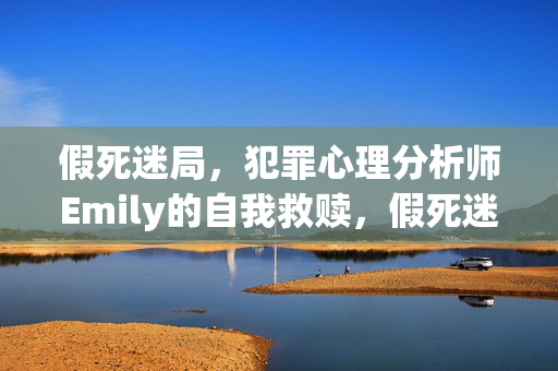 假死迷局，犯罪心理分析师Emily的自我救赎，假死迷局，犯罪心理分析师Emily的自我救赎