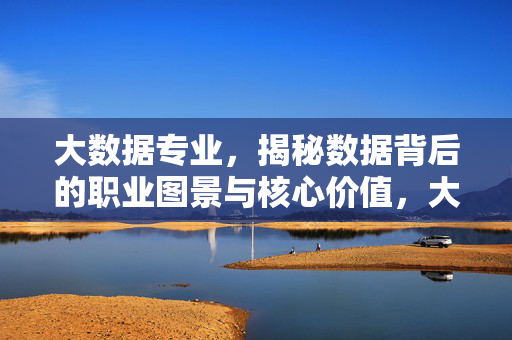 大数据专业，揭秘数据背后的职业图景与核心价值，大数据专业，揭秘职业图景与核心价值
