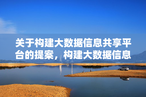 关于构建大数据信息共享平台的提案，构建大数据信息共享平台提案