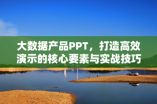 大数据产品PPT，打造高效演示的核心要素与实战技巧，大数据产品PPT高效演示，核心要素与实战技巧