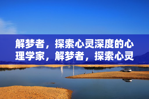 解梦者，探索心灵深度的心理学家，解梦者，探索心灵深度的心理学家