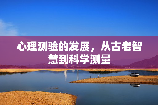 心理测验的发展，从古老智慧到科学测量