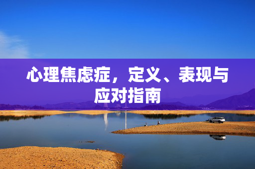 心理焦虑症，定义、表现与应对指南
