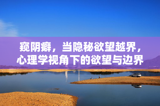 窥阴癖，当隐秘欲望越界，心理学视角下的欲望与边界