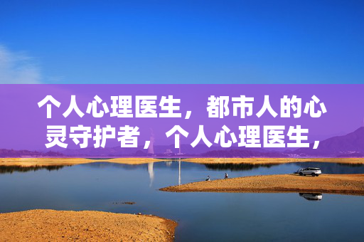 个人心理医生，都市人的心灵守护者，个人心理医生，都市人的心灵守护者