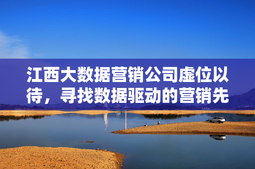 江西大数据营销公司虚位以待，寻找数据驱动的营销先锋！江西大数据营销公司虚位以待，寻数据驱动营销先锋！