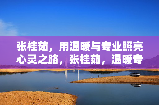 张桂茹，用温暖与专业照亮心灵之路，张桂茹，温暖专业，照亮心灵之路