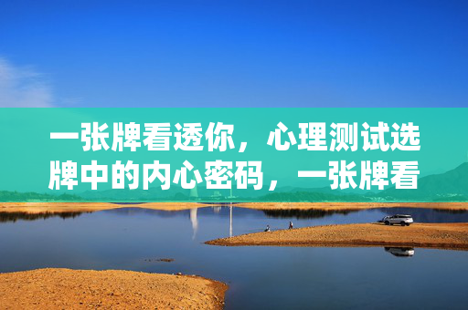 一张牌看透你，心理测试选牌中的内心密码，一张牌看透你的内心密码