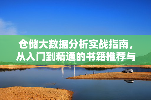 仓储大数据分析实战指南，从入门到精通的书籍推荐与学习路径，仓储大数据分析实战指南，从入门到精通的书籍推荐与学习路径