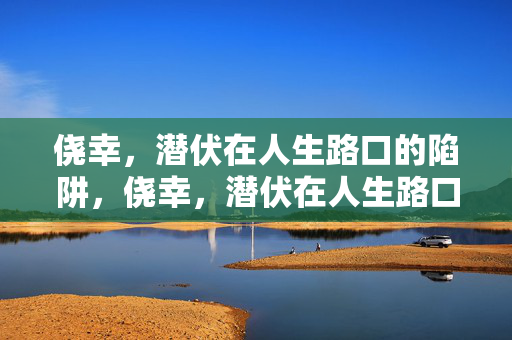 侥幸，潜伏在人生路口的陷阱，侥幸，潜伏在人生路口的陷阱