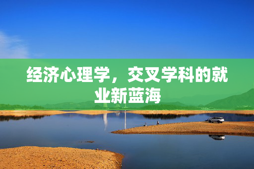 经济心理学，交叉学科的就业新蓝海