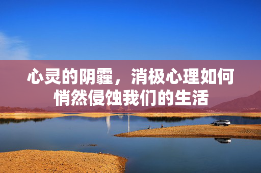 心灵的阴霾，消极心理如何悄然侵蚀我们的生活