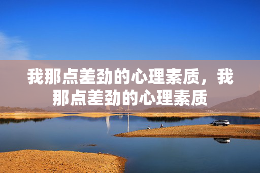 我那点差劲的心理素质，我那点差劲的心理素质