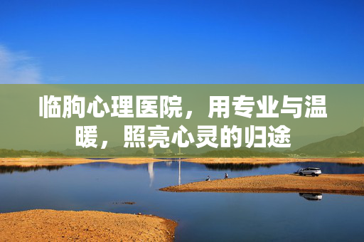临朐心理医院，用专业与温暖，照亮心灵的归途