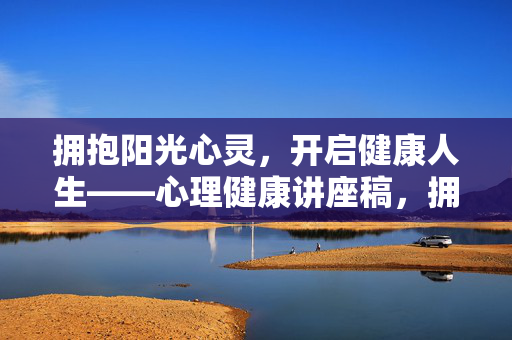 拥抱阳光心灵，开启健康人生——心理健康讲座稿，拥抱阳光心灵，开启健康人生