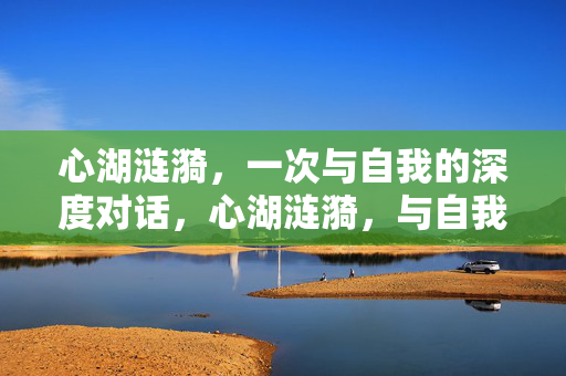 心湖涟漪，一次与自我的深度对话，心湖涟漪，与自我的深度对话