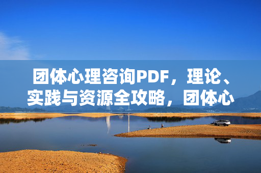 团体心理咨询PDF，理论、实践与资源全攻略，团体心理咨询全攻略，理论、实践与资源详解