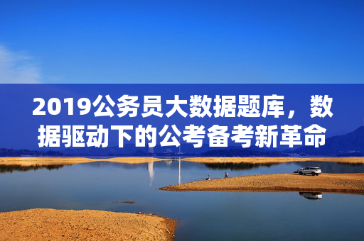 2019公务员大数据题库，数据驱动下的公考备考新革命
