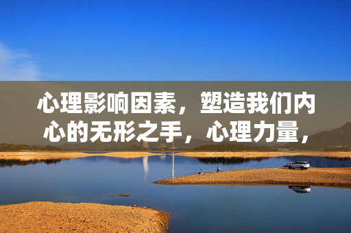 心理影响因素，塑造我们内心的无形之手，心理力量，塑造内心的无形之手