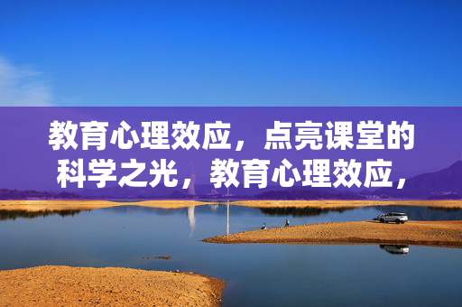 教育心理效应，点亮课堂的科学之光，教育心理效应，点亮课堂的科学之光