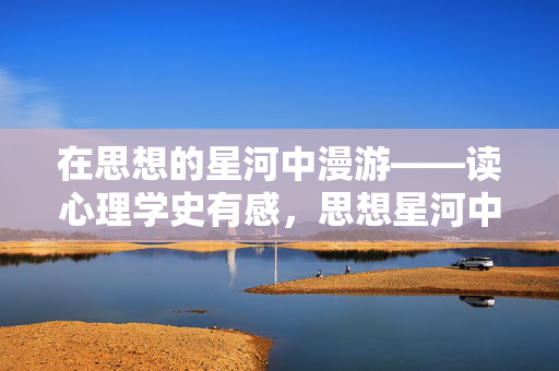 在思想的星河中漫游——读心理学史有感，思想星河中的心理学史漫游