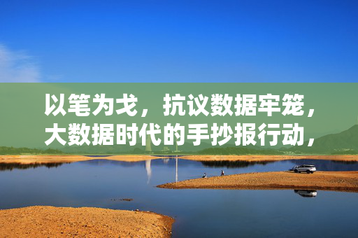 以笔为戈，抗议数据牢笼，大数据时代的手抄报行动，以笔为戈，大数据时代的手抄报抗议行动