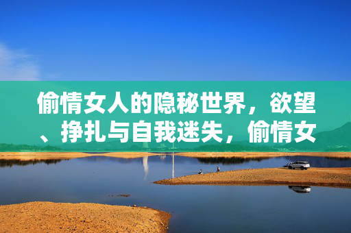 偷情女人的隐秘世界，欲望、挣扎与自我迷失，偷情女人的隐秘挣扎，欲望与迷失