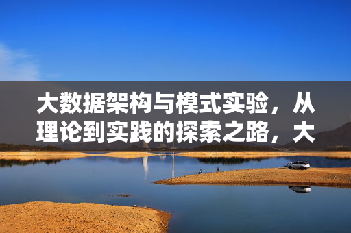 大数据架构与模式实验，从理论到实践的探索之路，大数据架构模式实验，从理论到实践的探索之路