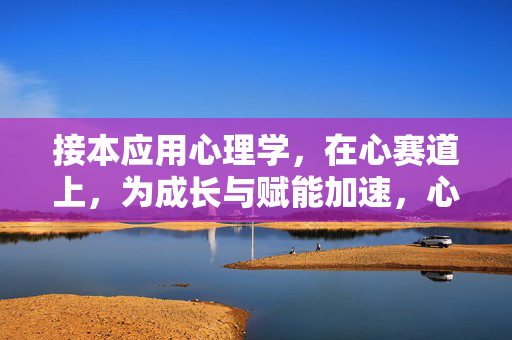 接本应用心理学，在心赛道上，为成长与赋能加速，心赛道，应用心理学加速成长与赋能