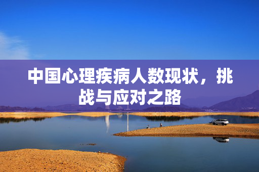 中国心理疾病人数现状，挑战与应对之路