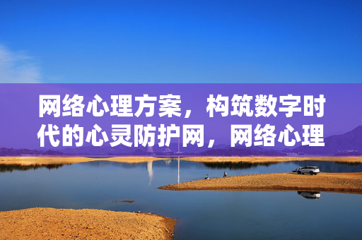 网络心理方案，构筑数字时代的心灵防护网，网络心理方案，数字时代的心灵防护网
