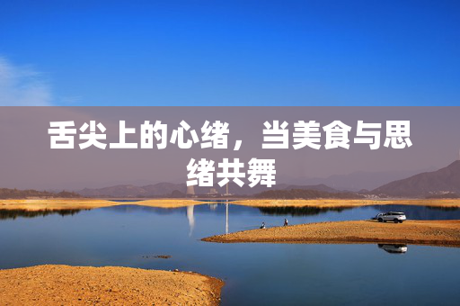 舌尖上的心绪，当美食与思绪共舞