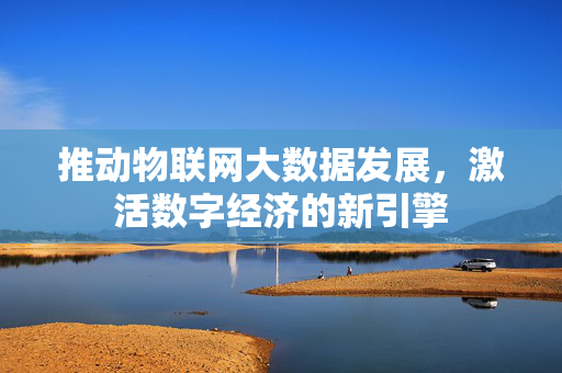 推动物联网大数据发展，激活数字经济的新引擎