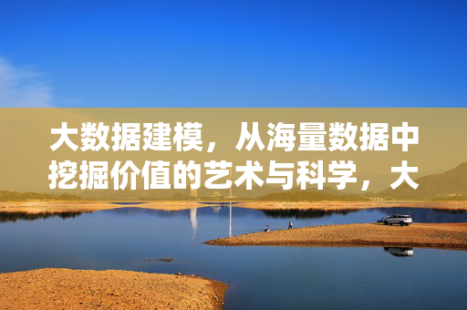 大数据建模，从海量数据中挖掘价值的艺术与科学，大数据建模，从海量数据中挖掘价值的艺术与科学