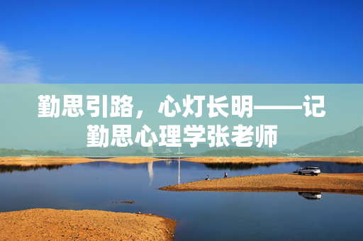 勤思引路，心灯长明——记勤思心理学张老师