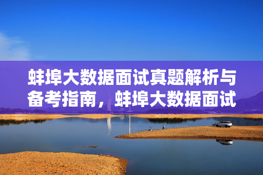 蚌埠大数据面试真题解析与备考指南，蚌埠大数据面试真题解析与备考指南