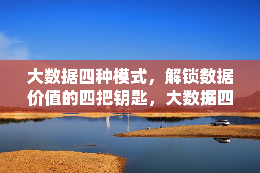 大数据四种模式，解锁数据价值的四把钥匙，大数据四种模式，解锁数据价值的四把钥匙