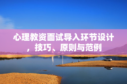 心理教资面试导入环节设计，技巧、原则与范例