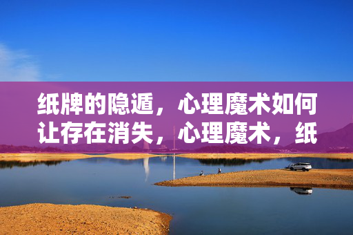 纸牌的隐遁，心理魔术如何让存在消失，心理魔术，纸牌隐遁与存在消失