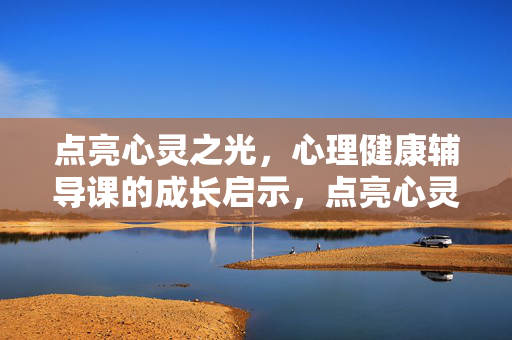 点亮心灵之光，心理健康辅导课的成长启示，点亮心灵之光，心理健康辅导课的成长启示