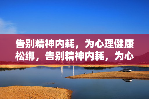 告别精神内耗，为心理健康松绑，告别精神内耗，为心理健康松绑