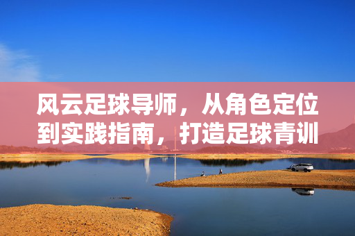 风云足球导师，从角色定位到实践指南，打造足球青训新标杆