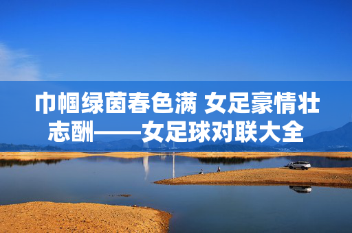 巾帼绿茵春色满 女足豪情壮志酬——女足球对联大全