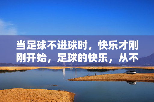 当足球不进球时，快乐才刚刚开始，足球的快乐，从不进球开始