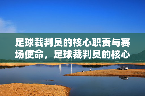 足球裁判员的核心职责与赛场使命,足球裁判员的核心职责与赛场使命