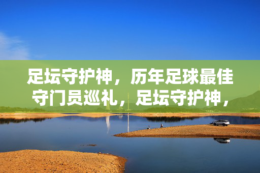 足坛守护神，历年足球最佳守门员巡礼，足坛守护神，历年最佳守门员巡礼