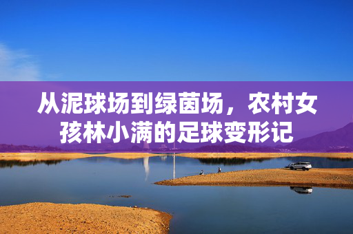 从泥球场到绿茵场，农村女孩林小满的足球变形记