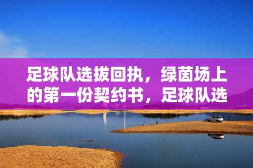 足球队选拔回执，绿茵场上的第一份契约书，足球队选拔回执，绿茵场上的第一份契约书